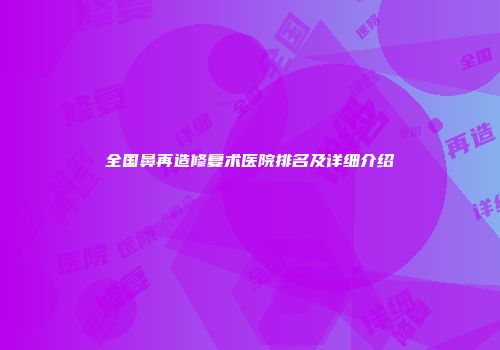 全国鼻再造修复术医院排名及详细介绍