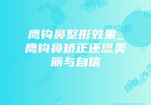 鹰钩鼻整形效果_鹰钩鼻矫正还您美丽与自信