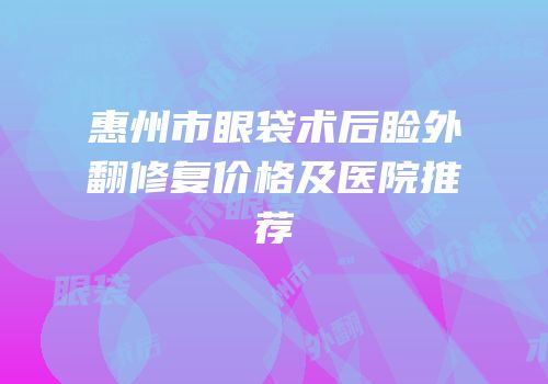 惠州市眼袋术后睑外翻修复价格及医院推荐