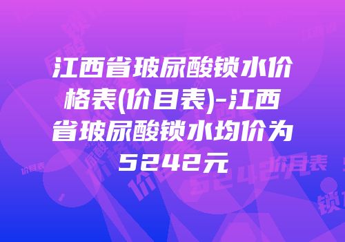 江西省玻尿酸锁水价格表(价目表)-江西省玻尿酸锁水均价为5242元