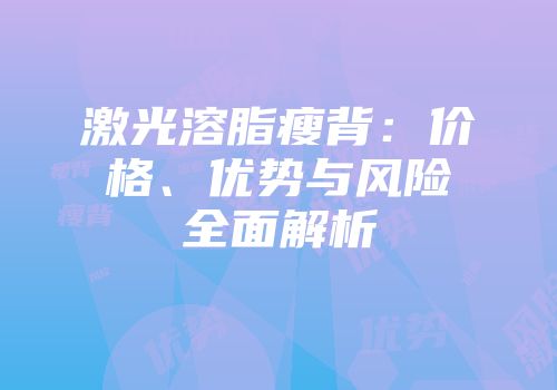 激光溶脂瘦背：价格、优势与风险全面解析