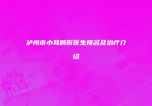 泸州市小耳畸形医生排名及治疗介绍