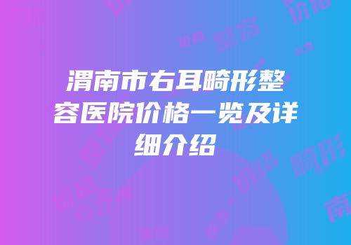 渭南市右耳畸形整容医院价格一览及详细介绍