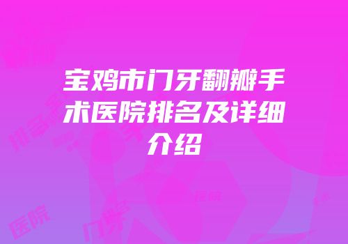 宝鸡市门牙翻瓣手术医院排名及详细介绍
