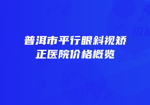 普洱市平行眼斜视矫正医院价格概览