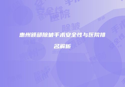惠州额部除皱手术安全性与医院排名解析