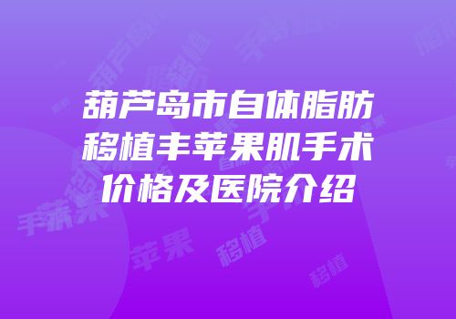 葫芦岛市自体脂肪移植丰苹果肌手术价格及医院介绍