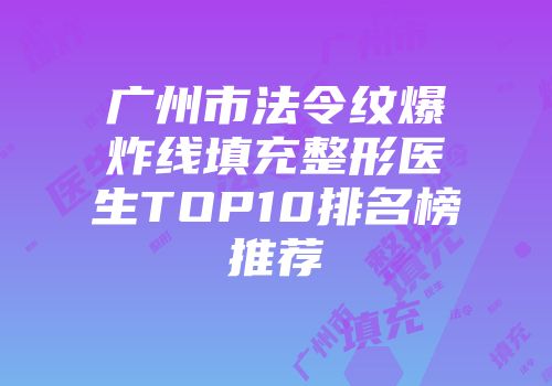 广州市法令纹爆炸线填充整形医生TOP10排名榜推荐
