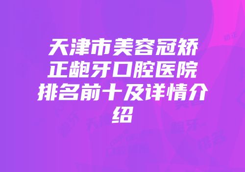 天津市美容冠矫正龅牙口腔医院排名前十及详情介绍