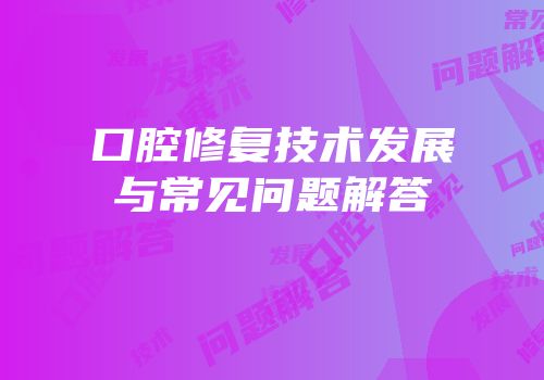口腔修复技术发展与常见问题解答