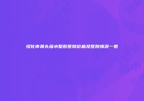 绥化市鼻头缩小整形医院价格及医院情况一览