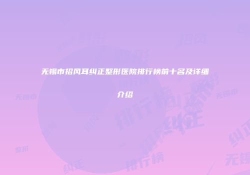 无锡市招风耳纠正整形医院排行榜前十名及详细介绍