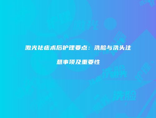 激光祛痣术后护理要点：洗脸与洗头注意事项及重要性