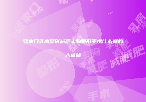 张家口乳房整形减肥丰胸整形手术什么样的人适合