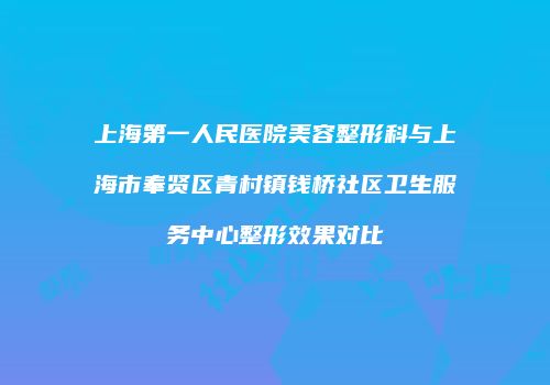 上海第一人民医院美容整形科与上海市奉贤区青村镇钱桥社区卫生服务中心整形效果对比