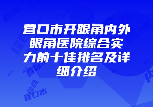 营口市开眼角内外眼角医院综合实力前十佳排名及详细介绍