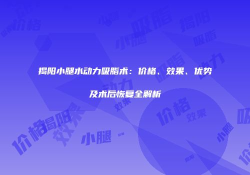 揭阳小腿水动力吸脂术：价格、效果、优势及术后恢复全解析