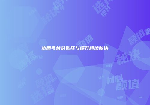 垫眉弓材料选择与提升颜值秘诀