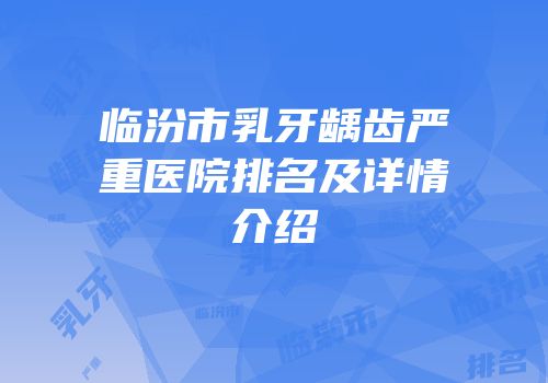 临汾市乳牙龋齿严重医院排名及详情介绍