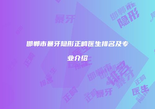 邯郸市暴牙隐形正畸医生排名及专业介绍