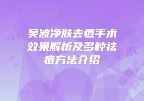 吴波净肤去痘手术效果解析及多种祛痘方法介绍
