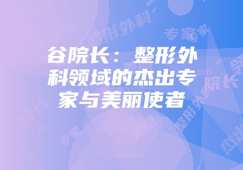 谷院长：整形外科领域的杰出专家与美丽使者