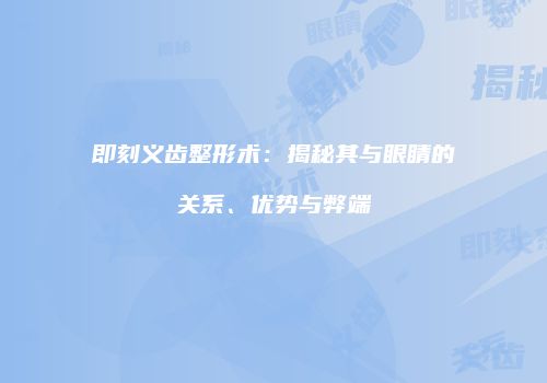 即刻义齿整形术：揭秘其与眼睛的关系、优势与弊端