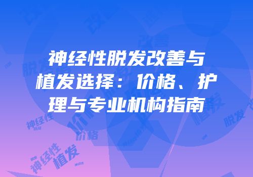 神经性脱发改善与植发选择：价格、护理与专业机构指南
