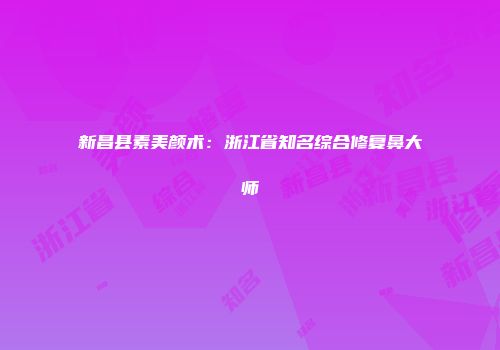 新昌县素美颜术：浙江省知名综合修复鼻大师