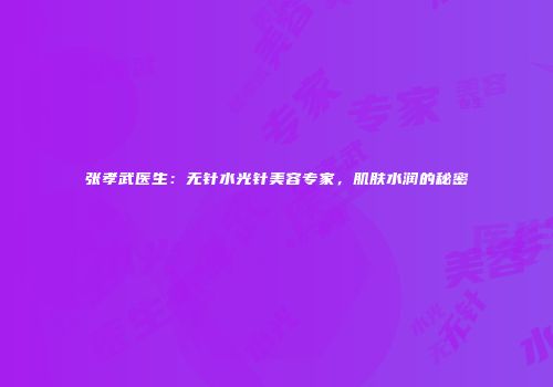 张孝武医生：无针水光针美容专家，肌肤水润的秘密