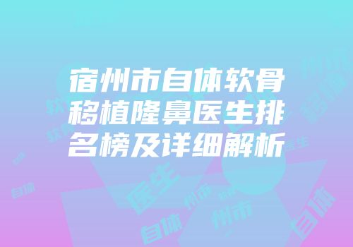 宿州市自体软骨移植隆鼻医生排名榜及详细解析