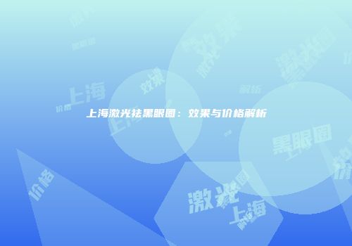 上海激光祛黑眼圈：效果与价格解析