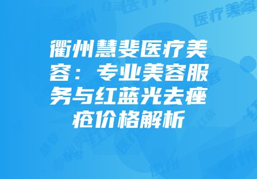 衢州慧斐医疗美容：专业美容服务与红蓝光去痤疮价格解析