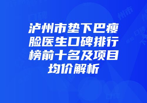 泸州市垫下巴瘦脸医生口碑排行榜前十名及项目均价解析