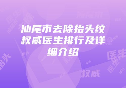 汕尾市去除抬头纹权威医生排行及详细介绍