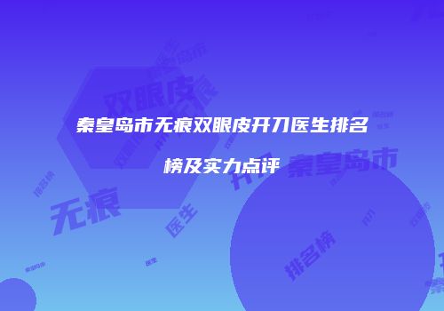 秦皇岛市无痕双眼皮开刀医生排名榜及实力点评