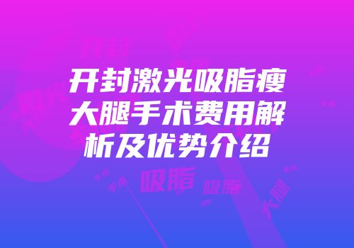 开封激光吸脂瘦大腿手术费用解析及优势介绍