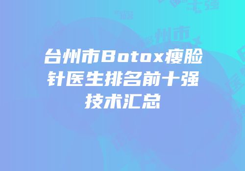 台州市Botox瘦脸针医生排名前十强技术汇总