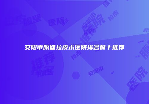 安阳市腹壁拉皮术医院排名前十推荐