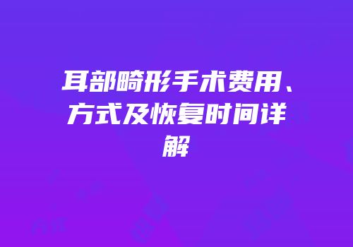 耳部畸形手术费用、方式及恢复时间详解