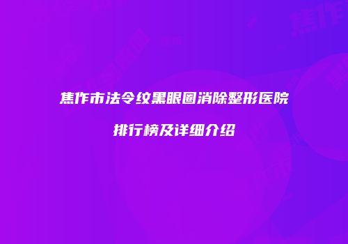焦作市法令纹黑眼圈消除整形医院排行榜及详细介绍
