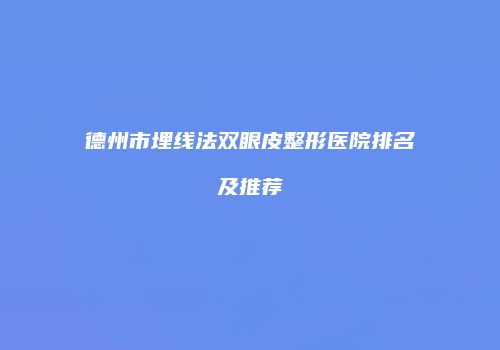 德州市埋线法双眼皮整形医院排名及推荐
