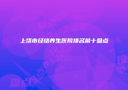 上饶市经络养生医院排名前十盘点