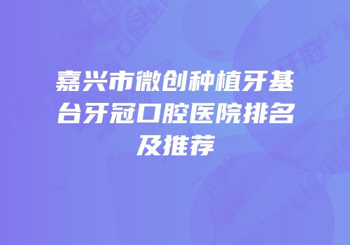 嘉兴市微创种植牙基台牙冠口腔医院排名及推荐