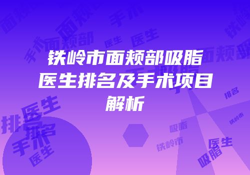 铁岭市面颊部吸脂医生排名及手术项目解析