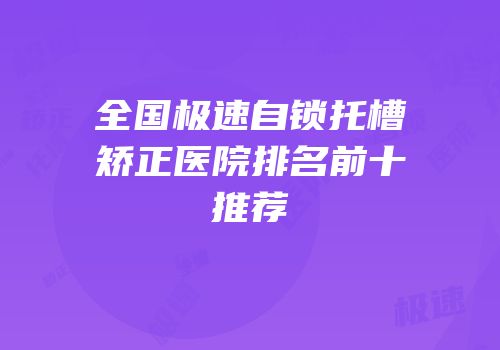 全国极速自锁托槽矫正医院排名前十推荐