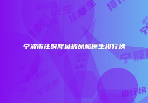 宁波市注射隆鼻玻尿酸医生排行榜