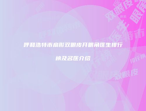 呼和浩特市扇形双眼皮开眼角医生排行榜及名医介绍