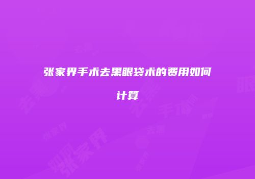 张家界手术去黑眼袋术的费用如何计算