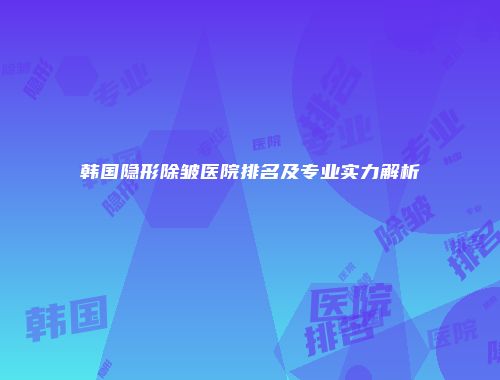 韩国隐形除皱医院排名及专业实力解析
